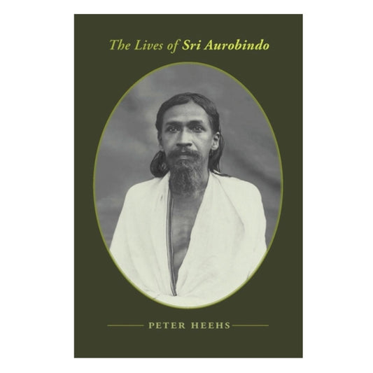 The Lives of Sri Aurobindo by Peter Heehs