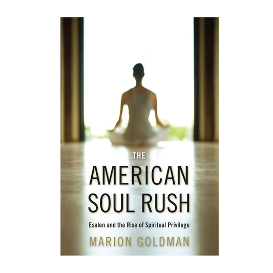 The American Soul Rush: Esalen and the Rise of Spiritual Privilege (Qualitative Studies in Religion by Marion Goldman