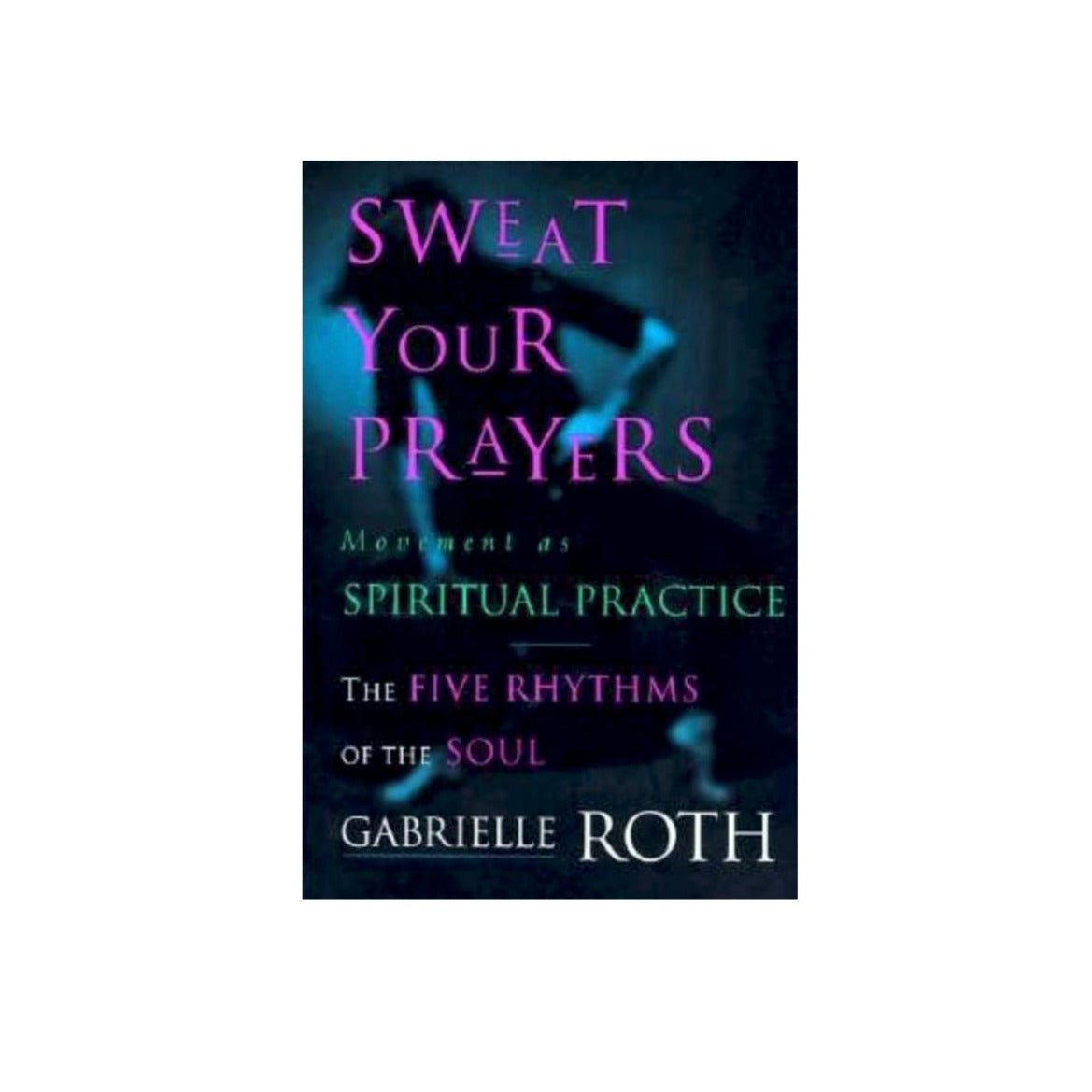 Sweat Your Prayers by Gabrielle Roth