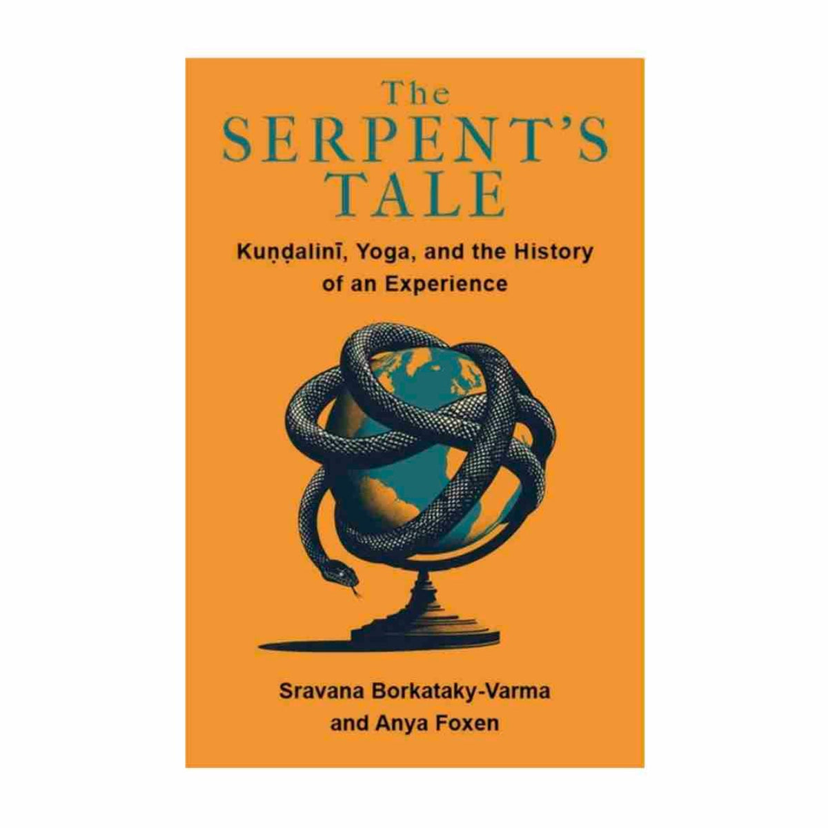 The Serpent's Tale: Kundalini, Yoga, and the History of an Experience by Sravana Borkataky-Varma & Anya Foxen