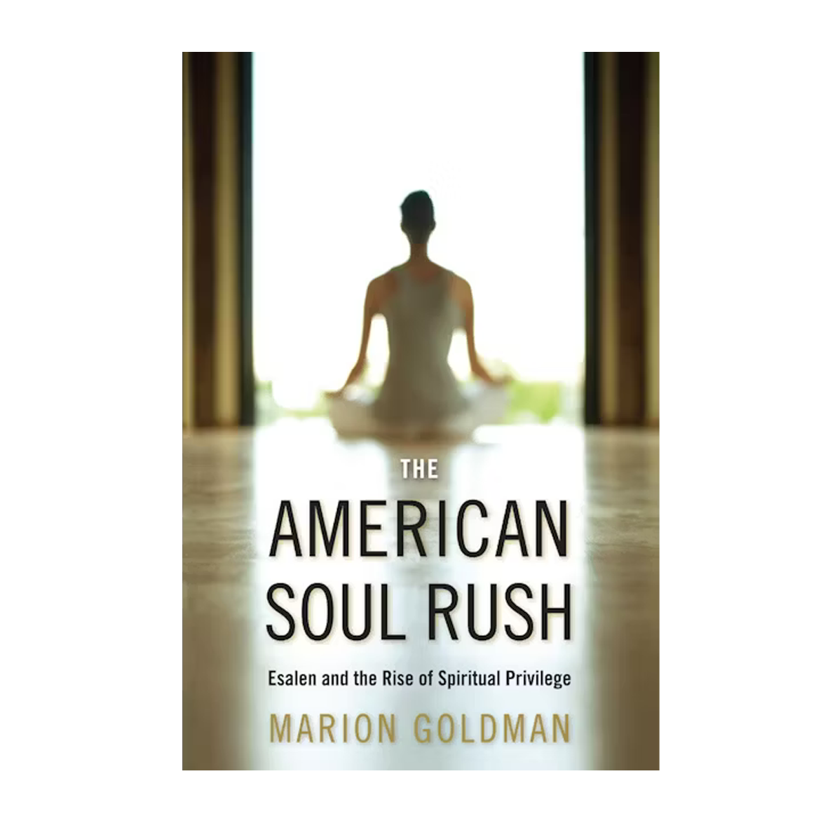 The American Soul Rush: Esalen and the Rise of Spiritual Privilege (Qualitative Studies in Religion by Marion Goldman